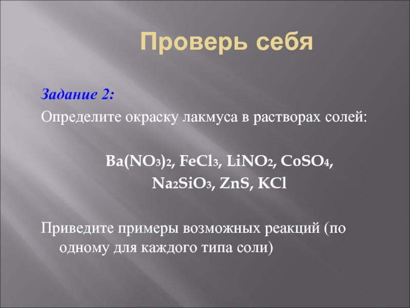 Проверь себяЗадание 2:Определите окраску лакмуса в растворах солей:Ba(NO3)2, FeCl3, LiNO2, CoSO4, Na2SiO3, ZnS, KClПриведите примеры возможных реакций