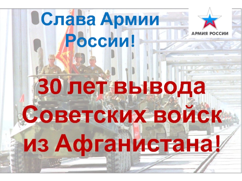 Презентация Слава Армии России!
30 лет вывода
Советских войск
из Афганистана!