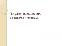 Предмет психологии, ее задачи и методы.