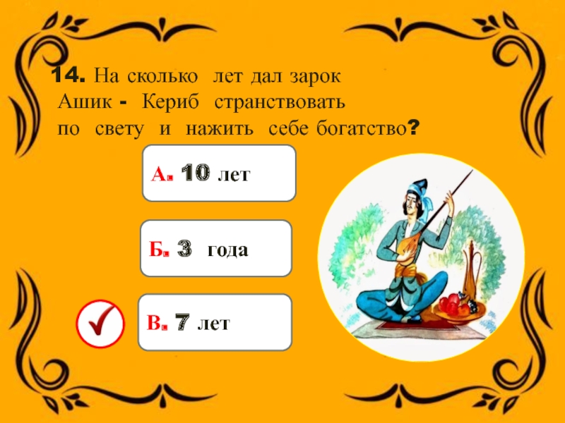 14. На сколько лет дал зарок Ашик - Кериб странствовать по свету и нажить себе