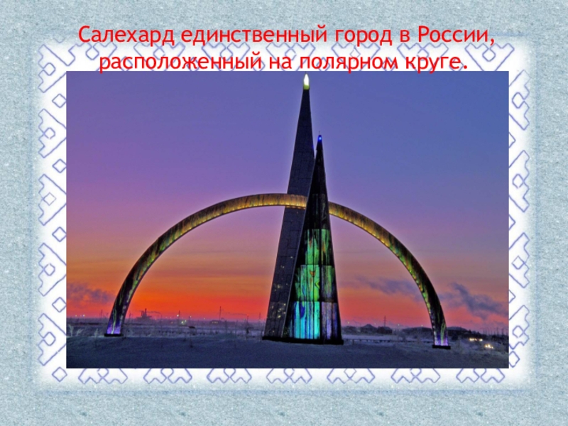 Салехард единственный город в России, расположенный на полярном круге.