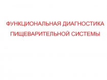 ФУНКЦИОНАЛЬНАЯ ДИАГНОСТИКА
ПИЩЕВАРИТЕЛЬНОЙ СИСТЕМЫ