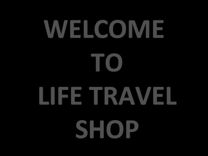 Презентация WELCOME TO LIFE TRAVEL SHOP