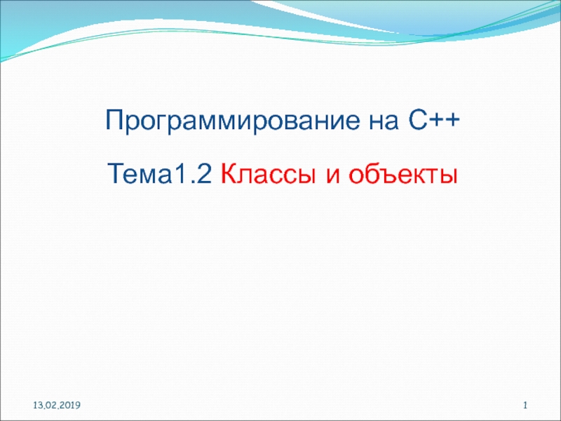 13.02.2019
1
Программирование на С++
Тема 1. 2 Классы и объекты