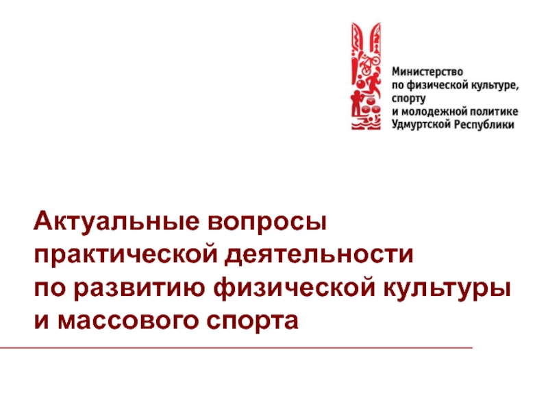 Презентация Актуальные вопросы
практической деятельности
по развитию физической культуры
и