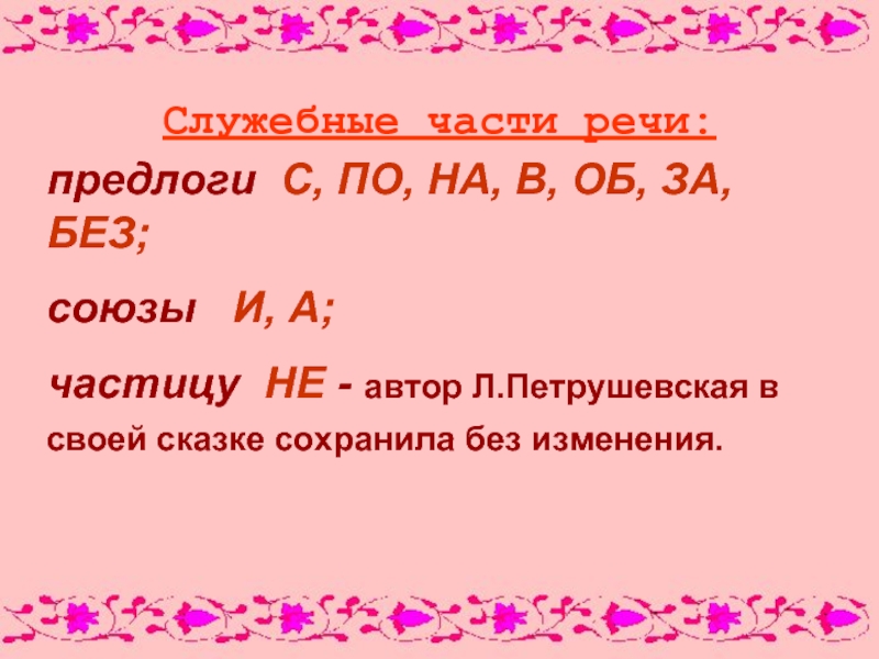 Служебные части речи:предлоги С, ПО, НА, В, ОБ, ЗА, БЕЗ;союзы  И, А;частицу НЕ - автор Л.Петрушевская