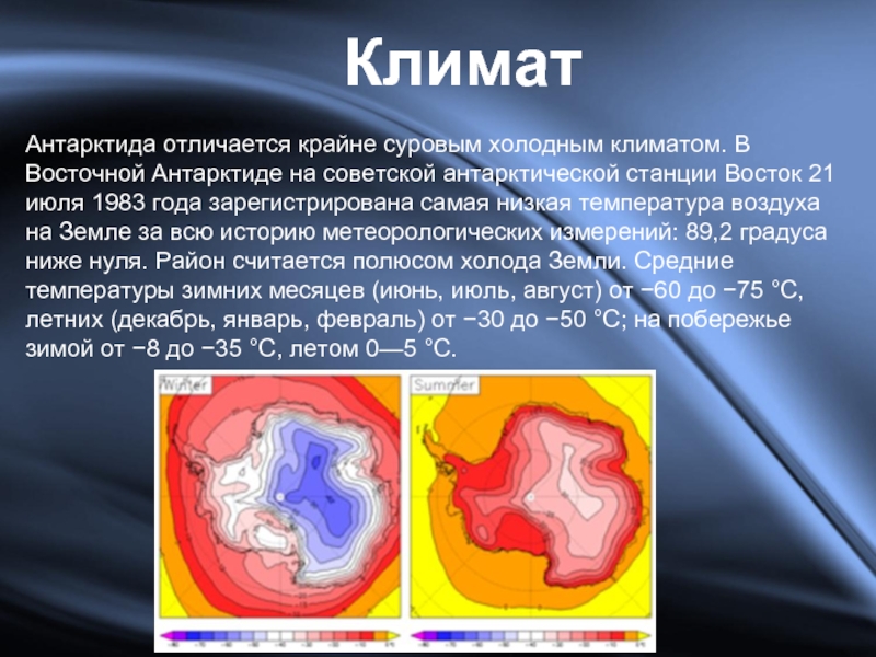 КлиматАнтарктида отличается крайне суровым холодным климатом. В Восточной Антарктиде на советской антарктической станции Восток 21 июля 1983