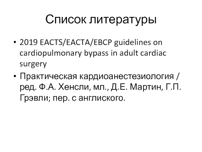 Список литературы2019 EACTS/EACTA/EBCP guidelines on cardiopulmonary bypass in adult cardiac surgeryПрактическая кардиоанестезиология / ред. Ф.А. Хенсли, мл.,