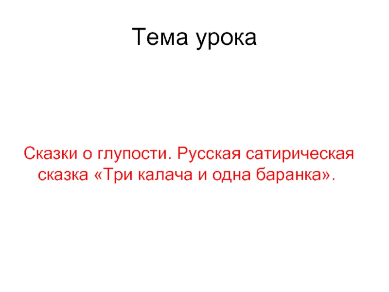 Тема урокаСказки о глупости. Русская сатирическая сказка «Три калача и одна баранка».