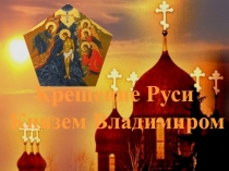 Крещение Руси
Князем Владимиром