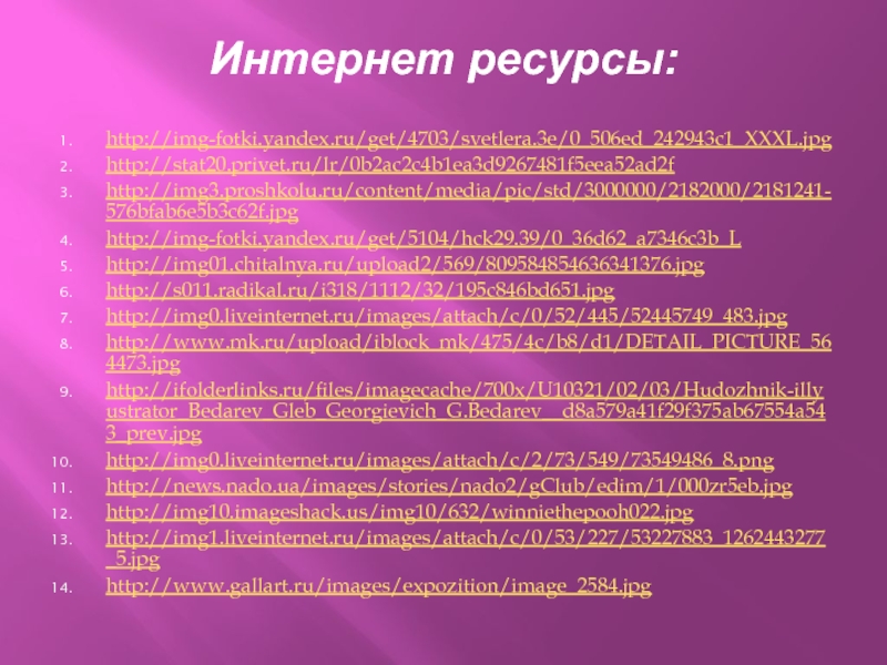 Интернет ресурсы:http://img-fotki.yandex.ru/get/4703/svetlera.3e/0_506ed_242943c1_XXXL.jpg http://stat20.privet.ru/lr/0b2ac2c4b1ea3d9267481f5eea52ad2f http://img3.proshkolu.ru/content/media/pic/std/3000000/2182000/2181241-576bfab6e5b3c62f.jpg http://img-fotki.yandex.ru/get/5104/hck29.39/0_36d62_a7346c3b_L http://img01.chitalnya.ru/upload2/569/809584854636341376.jpg http://s011.radikal.ru/i318/1112/32/195c846bd651.jpg http://img0.liveinternet.ru/images/attach/c/0/52/445/52445749_483.jpg http://www.mk.ru/upload/iblock_mk/475/4c/b8/d1/DETAIL_PICTURE_564473.jpg http://ifolderlinks.ru/files/imagecache/700x/U10321/02/03/Hudozhnik-illyustrator_Bedarev_Gleb_Georgievich_G.Bedarev__d8a579a41f29f375ab67554a543_prev.jpg http://img0.liveinternet.ru/images/attach/c/2/73/549/73549486_8.png http://news.nado.ua/images/stories/nado2/gClub/edim/1/000zr5eb.jpg http://img10.imageshack.us/img10/632/winniethepooh022.jpg http://img1.liveinternet.ru/images/attach/c/0/53/227/53227883_1262443277_5.jpg http://www.gallart.ru/images/expozition/image_2584.jpg