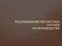 РАССЛЕДОВАНИЕ НЕСЧАСТНЫХ СЛУЧАЕВ НА ПРОИЗВОДСТВЕ