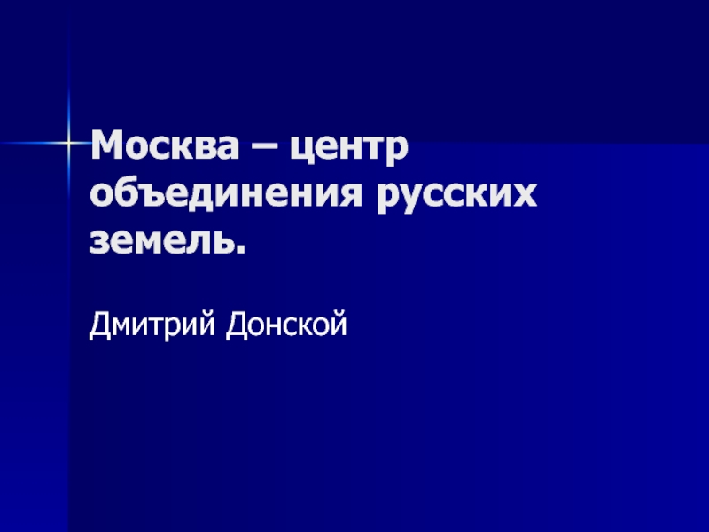Презентация Москва – центр объединения русских земель.