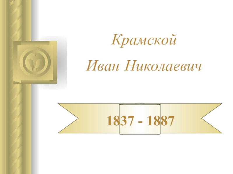 Презентация Крамской Иван Николаевич 1837 - 1887