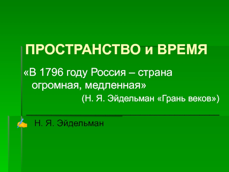 ПРОСТРАНСТВО и ВРЕМЯ«В 1796 году Россия – страна огромная, медленная»(Н. Я. Эйдельман «Грань веков»)_______________________________________ Н. Я. Эйдельман