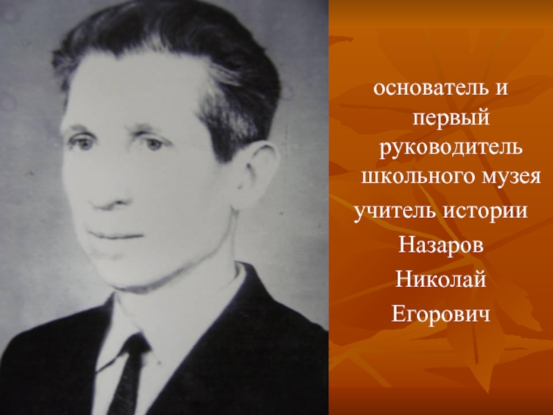 основатель и первый руководитель школьного музея учитель историиНазаровНиколайЕгорович