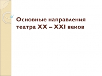 Основные направления театра ХХ – XXI веков