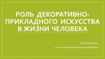 Роль  декоративно-прикладного искусства в жизни человека