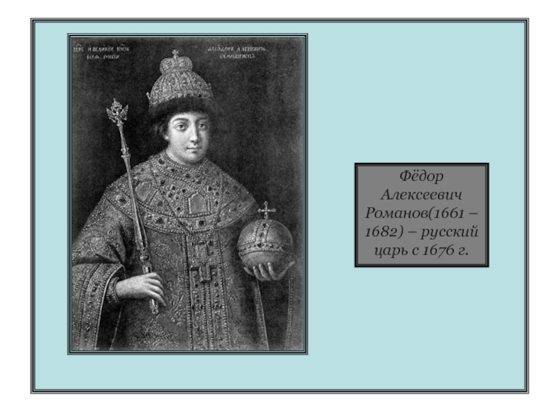 Фёдор Алексеевич Романов(1661 – 1682) – русский царь с 1676 г.