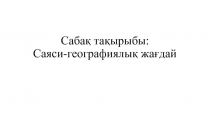 Сабақ тақырыбы : Саяси-географиялық жағдай