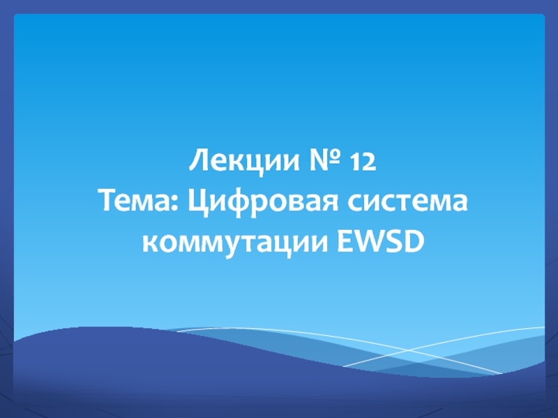 Презентация Лекции № 12 Тема: Цифровая система коммутации EWSD