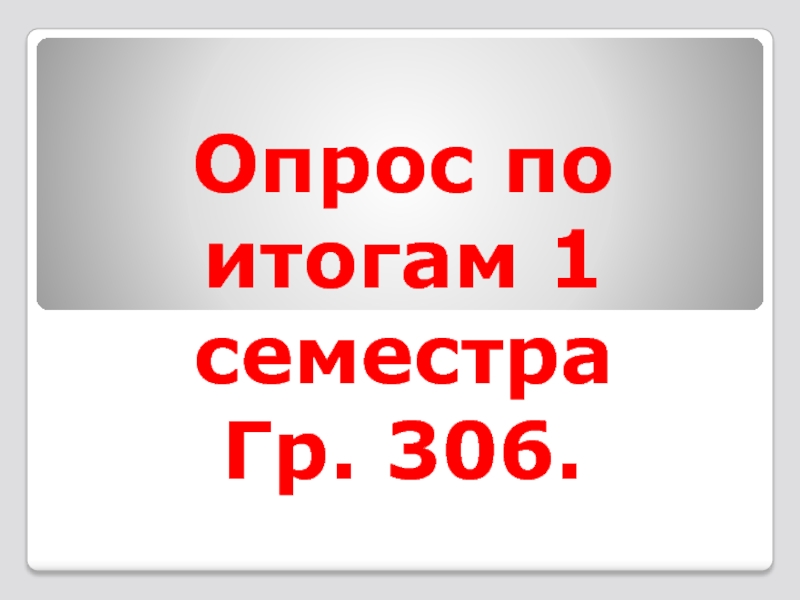 Презентация Опрос по итогам 1 семестра Гр. 306