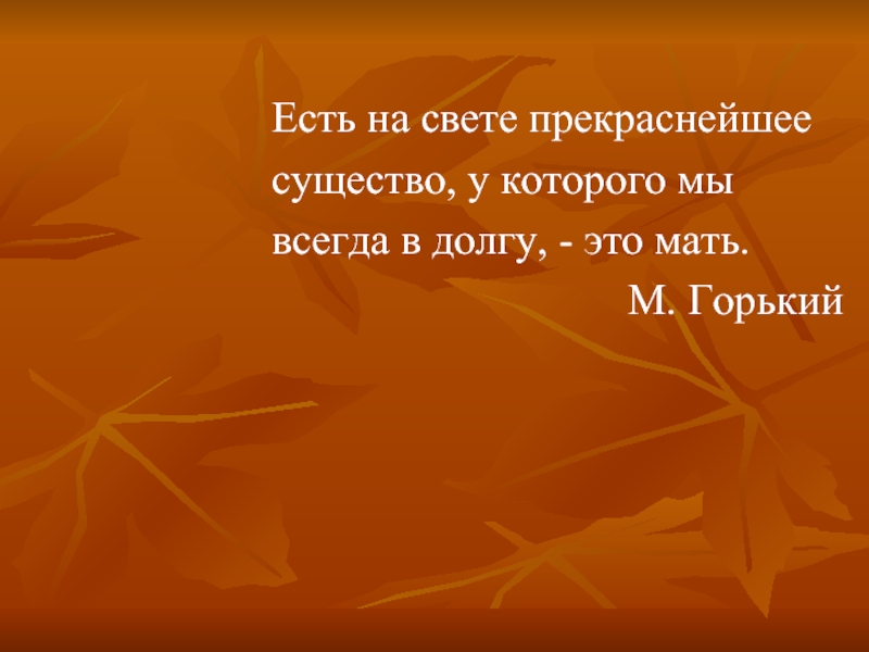 Есть на свете прекраснейшеесущество, у которого мывсегда в долгу, - это мать.М. Горький