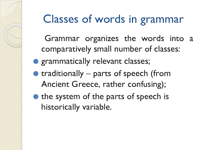 Classes of words in grammar Grammar organizes the words into a comparatively small number of classes:grammatically relevant