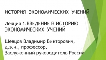 ИСТОРИЯ ЭКОНОМИЧЕСКИХ УЧЕНИЙ
Лекция 1.ВВЕДЕНИЕ В ИСТОРИЮ ЭКОНОМИЧЕСКИХ