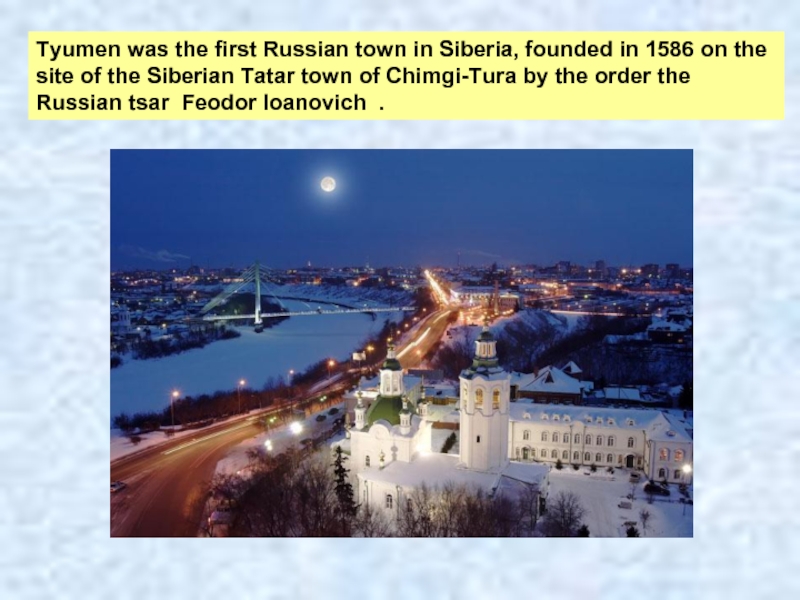 Tyumen was the first Russian town in Siberia, founded in 1586 on the site of the Siberian Tatar town of Chimgi-Tura by the