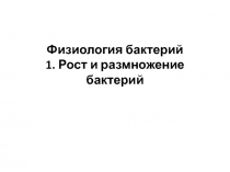 Физиология бактерий 1. Рост и размножение бактерий