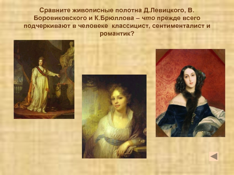 Сравните живописные полотна Д.Левицкого, В.Боровиковского и К.Брюллова – что прежде всего подчеркивают в человеке классицист, сентименталист и