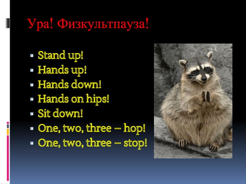 Ура! Физкультпауза!Stand up!Hands up!Hands down!Hands on hips!Sit down!One, two, three – hop!One, two, three – stop!