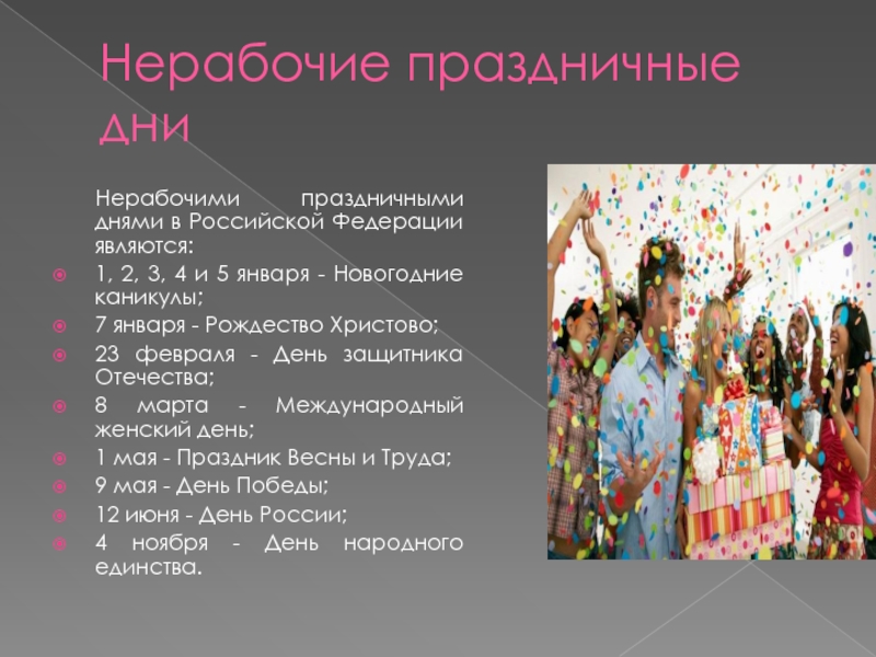 Нерабочие праздничные дни	Нерабочими праздничными днями в Российской Федерации являются:1, 2, 3, 4 и 5 января - Новогодние