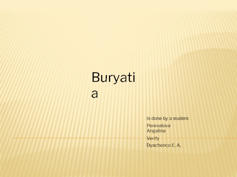 Buryatia
I s done by a student :
Perevalova Angelina
Verify :
Dyachenco E. A