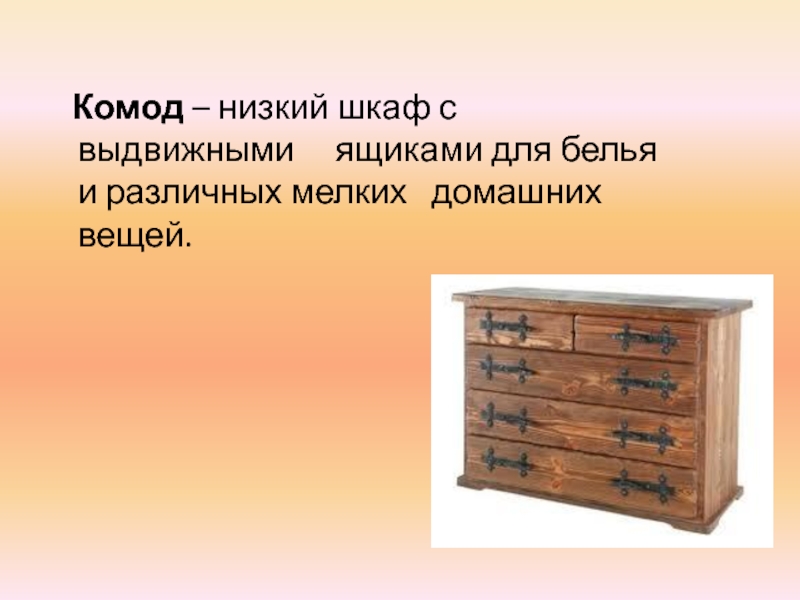 Комод – низкий шкаф с выдвижными   ящиками для белья и различных мелких