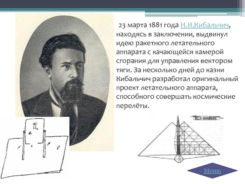 23 марта 1881 года Н.И.Кибальчич, находясь в заключении, выдвинул идею ракетного летательного аппарата с качающейся камерой сгорания для управления