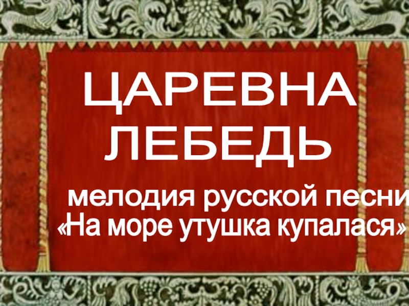 ЦАРЕВНА ЛЕБЕДЬмелодия русской песни«На море утушка купалася»