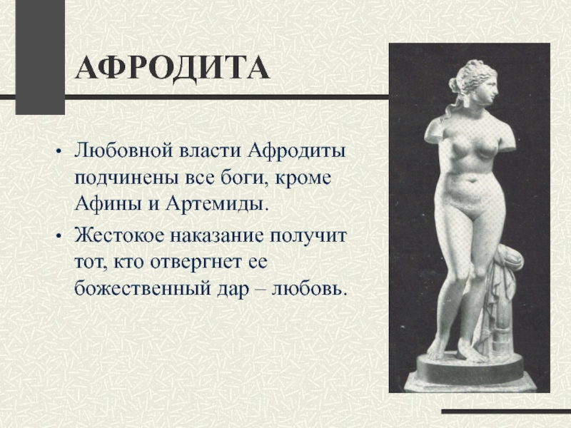 АФРОДИТАЛюбовной власти Афродиты подчинены все боги, кроме Афины и Артемиды.Жестокое наказание получит тот, кто отвергнет ее божественный