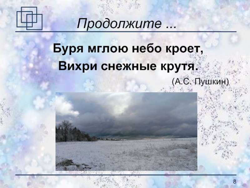Продолжите ...Буря мглою небо кроет, Вихри снежные крутя.(А.С. Пушкин)