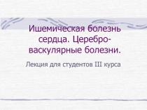 Ишемическая болезнь сердца. Церебро-васкулярные болезни