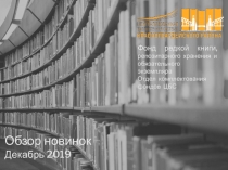 Обзор новинок
Декабрь 201 9
Фонд редкой книги,
репозитарного хранения и