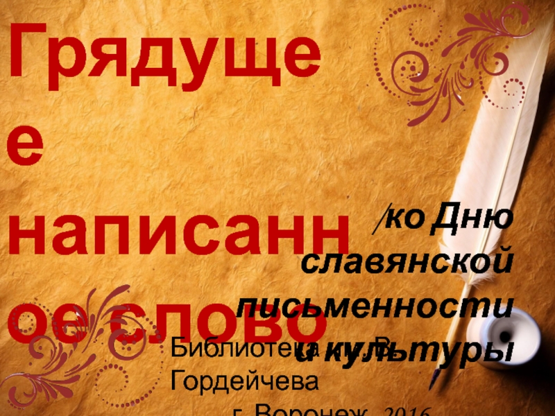 Презентация Грядущее написанное слово
/ко Дню славянской письменности и культуры
Библиотека