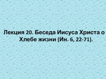 Лекция 20. Беседа Иисуса Христа о Хлебе жизни ( Ин. 6, 22-71)