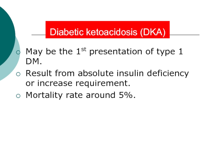 Diabetic ketoacidosis (DKA)May be the 1st presentation of type 1 DM.Result from absolute insulin deficiency or increase