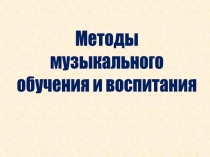 Методы
музыкального
обучения и воспитания