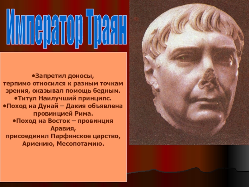 Император ТраянЗапретил доносы, терпимо относился к разным точкам зрения, оказывал помощь бедным.Титул Наилучший принципс.Поход на Дунай –
