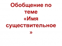 Обобщение по теме Имя существительное 4 класс