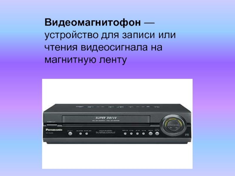 Видеомагнитофон — устройство для записи или чтения видеосигнала на магнитную ленту