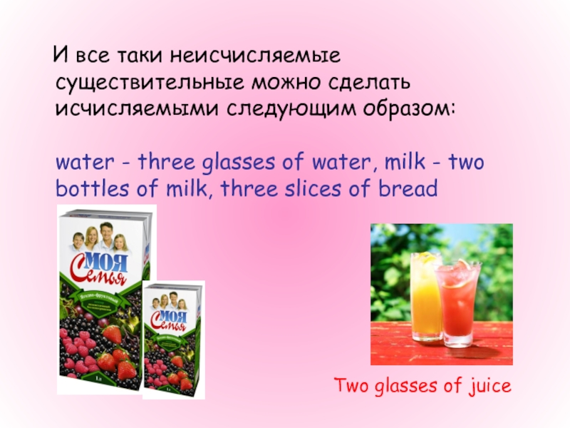 И все таки неисчисляемые существительные можно сделать исчисляемыми следующим образом:  water - three glasses